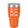 Life Goal: Pet All the Dogs - Laser Engraved Stainless Steel Drinkware - 1016 -