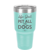 Life Goal: Pet All the Dogs - Laser Engraved Stainless Steel Drinkware - 1016 -