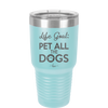 Life Goal: Pet All the Dogs - Laser Engraved Stainless Steel Drinkware - 1016 -