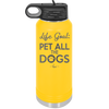 Life Goal: Pet All the Dogs - Laser Engraved Stainless Steel Drinkware - 1016 -