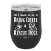 All I Want to Do is Drink Coffee and Rescue Dogs - Laser Engraved Stainless Steel Drinkware - 1022 -