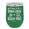 All I Want to Do is Drink Coffee and Rescue Dogs - Laser Engraved Stainless Steel Drinkware - 1022 -