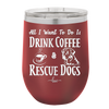 All I Want to Do is Drink Coffee and Rescue Dogs - Laser Engraved Stainless Steel Drinkware - 1022 -