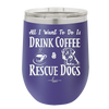 All I Want to Do is Drink Coffee and Rescue Dogs - Laser Engraved Stainless Steel Drinkware - 1022 -