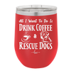 All I Want to Do is Drink Coffee and Rescue Dogs - Laser Engraved Stainless Steel Drinkware - 1022 -