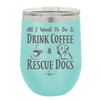 All I Want to Do is Drink Coffee and Rescue Dogs - Laser Engraved Stainless Steel Drinkware - 1022 -