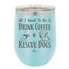 All I Want to Do is Drink Coffee and Rescue Dogs - Laser Engraved Stainless Steel Drinkware - 1022 -