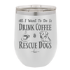All I Want to Do is Drink Coffee and Rescue Dogs - Laser Engraved Stainless Steel Drinkware - 1022 -
