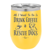 All I Want to Do is Drink Coffee and Rescue Dogs - Laser Engraved Stainless Steel Drinkware - 1022 -