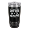 All I Want to Do is Drink Coffee and Rescue Dogs - Laser Engraved Stainless Steel Drinkware - 1022 -