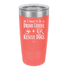 All I Want to Do is Drink Coffee and Rescue Dogs - Laser Engraved Stainless Steel Drinkware - 1022 -