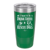 All I Want to Do is Drink Coffee and Rescue Dogs - Laser Engraved Stainless Steel Drinkware - 1022 -