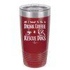 All I Want to Do is Drink Coffee and Rescue Dogs - Laser Engraved Stainless Steel Drinkware - 1022 -