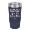 All I Want to Do is Drink Coffee and Rescue Dogs - Laser Engraved Stainless Steel Drinkware - 1022 -