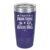 All I Want to Do is Drink Coffee and Rescue Dogs - Laser Engraved Stainless Steel Drinkware - 1022 -