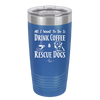 All I Want to Do is Drink Coffee and Rescue Dogs - Laser Engraved Stainless Steel Drinkware - 1022 -