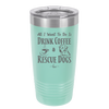 All I Want to Do is Drink Coffee and Rescue Dogs - Laser Engraved Stainless Steel Drinkware - 1022 -