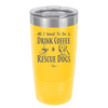 All I Want to Do is Drink Coffee and Rescue Dogs - Laser Engraved Stainless Steel Drinkware - 1022 -