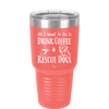 All I Want to Do is Drink Coffee and Rescue Dogs - Laser Engraved Stainless Steel Drinkware - 1022 -