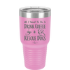 All I Want to Do is Drink Coffee and Rescue Dogs - Laser Engraved Stainless Steel Drinkware - 1022 -