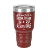 All I Want to Do is Drink Coffee and Rescue Dogs - Laser Engraved Stainless Steel Drinkware - 1022 -