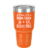All I Want to Do is Drink Coffee and Rescue Dogs - Laser Engraved Stainless Steel Drinkware - 1022 -