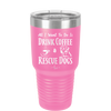 All I Want to Do is Drink Coffee and Rescue Dogs - Laser Engraved Stainless Steel Drinkware - 1022 -