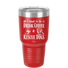 All I Want to Do is Drink Coffee and Rescue Dogs - Laser Engraved Stainless Steel Drinkware - 1022 -