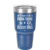 All I Want to Do is Drink Coffee and Rescue Dogs - Laser Engraved Stainless Steel Drinkware - 1022 -