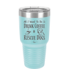 All I Want to Do is Drink Coffee and Rescue Dogs - Laser Engraved Stainless Steel Drinkware - 1022 -