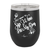 I Just Want to Sip Wine and Pet My Dog - Laser Engraved Stainless Steel Drinkware - 1023 -