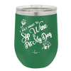 I Just Want to Sip Wine and Pet My Dog - Laser Engraved Stainless Steel Drinkware - 1023 -