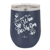 I Just Want to Sip Wine and Pet My Dog - Laser Engraved Stainless Steel Drinkware - 1023 -