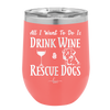 All I Want to Do is Drink Wine and Rescue Dogs - Laser Engraved Stainless Steel Drinkware - 1024 -