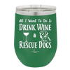 All I Want to Do is Drink Wine and Rescue Dogs - Laser Engraved Stainless Steel Drinkware - 1024 -