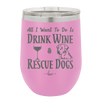 All I Want to Do is Drink Wine and Rescue Dogs - Laser Engraved Stainless Steel Drinkware - 1024 -