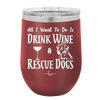 All I Want to Do is Drink Wine and Rescue Dogs - Laser Engraved Stainless Steel Drinkware - 1024 -