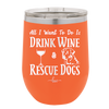 All I Want to Do is Drink Wine and Rescue Dogs - Laser Engraved Stainless Steel Drinkware - 1024 -