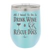 All I Want to Do is Drink Wine and Rescue Dogs - Laser Engraved Stainless Steel Drinkware - 1024 -