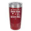 All I Want to Do is Drink Wine and Rescue Dogs - Laser Engraved Stainless Steel Drinkware - 1024 -