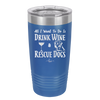 All I Want to Do is Drink Wine and Rescue Dogs - Laser Engraved Stainless Steel Drinkware - 1024 -