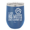 I Like Big Mutts and I Cannot Lie - Laser Engraved Stainless Steel Drinkware - 1025 -