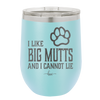 I Like Big Mutts and I Cannot Lie - Laser Engraved Stainless Steel Drinkware - 1025 -