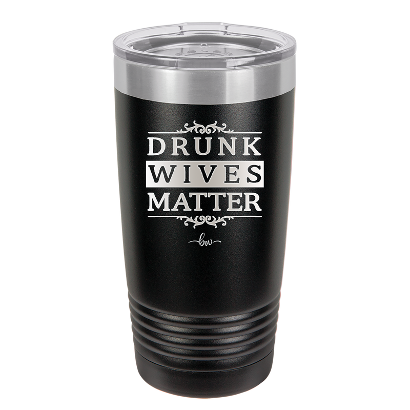 Drunk Wives Matter - Laser Engraved Stainless Steel Drinkware - 1047 -