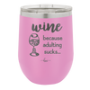 Wine Because Adulting Sucks - Laser Engraved Stainless Steel Drinkware - 1048 -