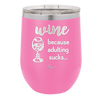 Wine Because Adulting Sucks - Laser Engraved Stainless Steel Drinkware - 1048 -