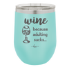 Wine Because Adulting Sucks - Laser Engraved Stainless Steel Drinkware - 1048 -