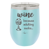 Wine Because Adulting Sucks - Laser Engraved Stainless Steel Drinkware - 1048 -