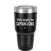 This Might Be Captain & Coke - Laser Engraved Stainless Steel Drinkware - 1050 -