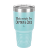 This Might Be Captain & Coke - Laser Engraved Stainless Steel Drinkware - 1050 -